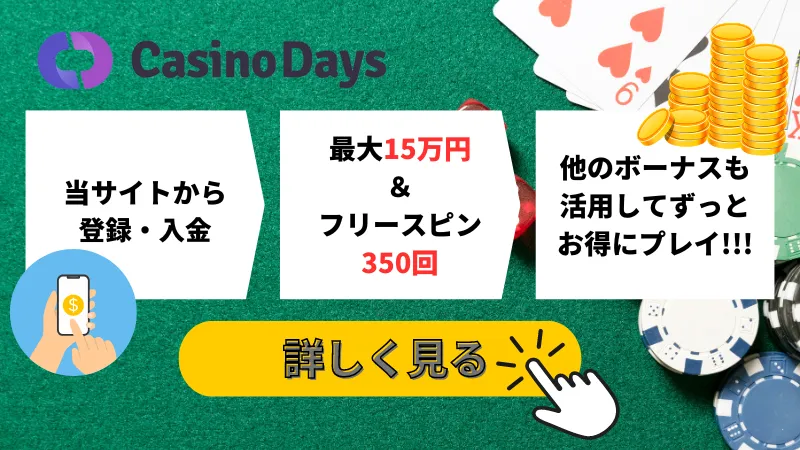 カジノデイズ　初回入金ボーナス　最大15万円　フリースピン350回