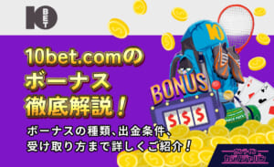 10bet.comのボーナス徹底解説！ ボーナスの種類、出金条件、受け取り方まで詳しくご紹介！