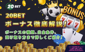 20BETボーナス徹底解説！ ボーナスの種類、出金条件、受け取り方まで詳しくご紹介！