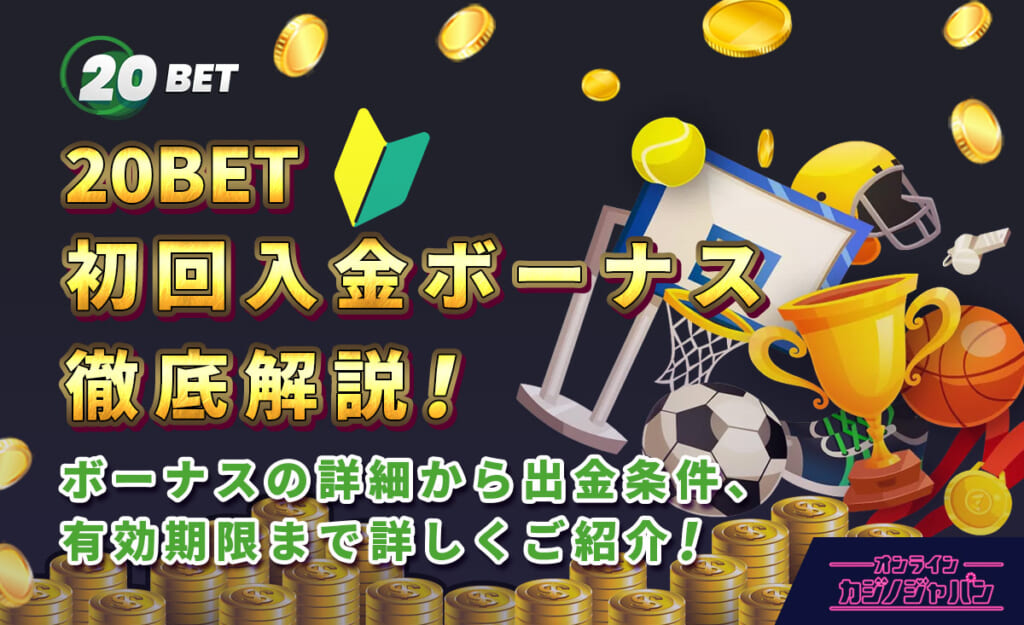 20BET 初回入金ボーナス徹底解説！ボーナスの詳細から出金条件、有効期限まで詳しくご紹介！