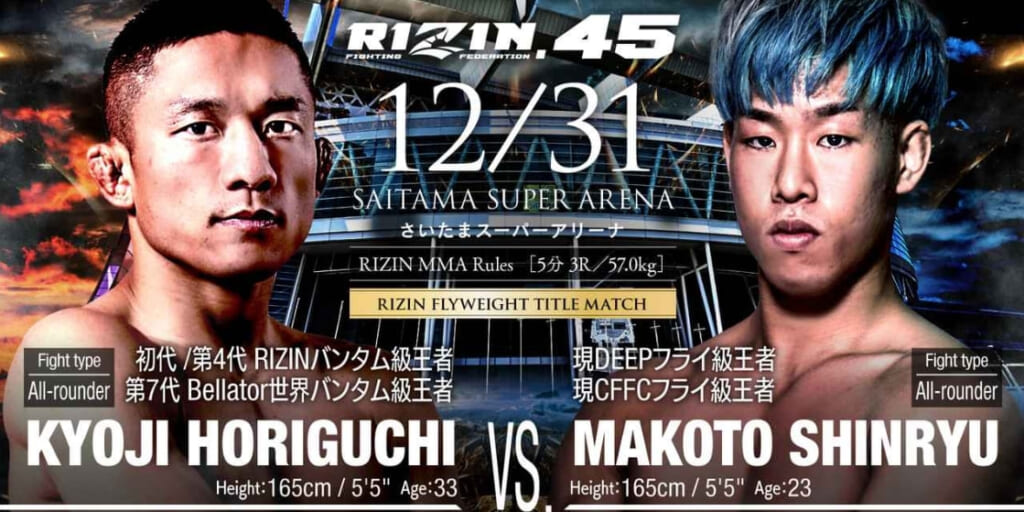 RIZIN.45
12/31 さいたまスーパーアリーナ
KYOJI HORIGUCHI VS. MAKOTO SHINRYU