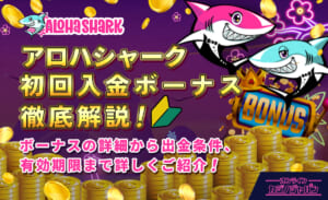 アロハシャーク初回入金ボーナス徹底解説！ ボーナスの詳細から出金条件、有効期限まで詳しくご紹介！