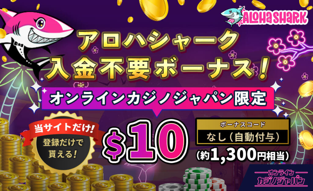 アロハシャーク 入金不要ボーナス！　オンラインカジノジャパン限定$10（約1,300円相当） ボーナスコード：なし（自動付与）当サイトだけ！登録だけで貰える！