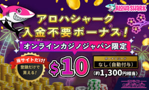 アロハシャーク 入金不要ボーナス！　オンラインカジノジャパン限定$10（約1,300円相当） ボーナスコード：なし（自動付与）当サイトだけ！登録だけで貰える！