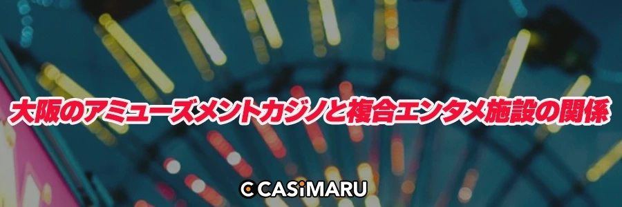大阪のアミューズメントカジノと複合エンタメ施設の関係のバナー