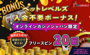 ベットレベルズ入金不要ボーナス！ オンラインカジノジャパン限定 フリースピン20回 当サイトだけ！ 登録だけで貰える！