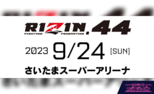 RIZIN.44 2023 9/24 ［SUN］ さいたまスーパーアリーナ