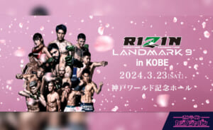 RIZIN LANDMARK 9 in KOBE 2024.3.23［SAT］ 神戸ワールド記念ホール