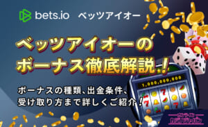 bets.io ベッツアイオーのボーナス徹底解説！ ボーナスの種類、出金条件、受け取り方まで詳しくご紹介！