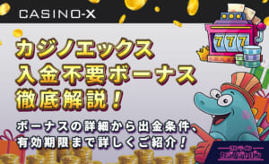 カジノエックス入金不要ボーナス徹底解説！ ボーナスの詳細から出金条件、有効期限まで詳しくご紹介！