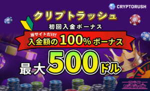 クリプトラッシュ 初回入金ボーナス 当サイトだけ！入金額の100％ボーナス 最大500ドル