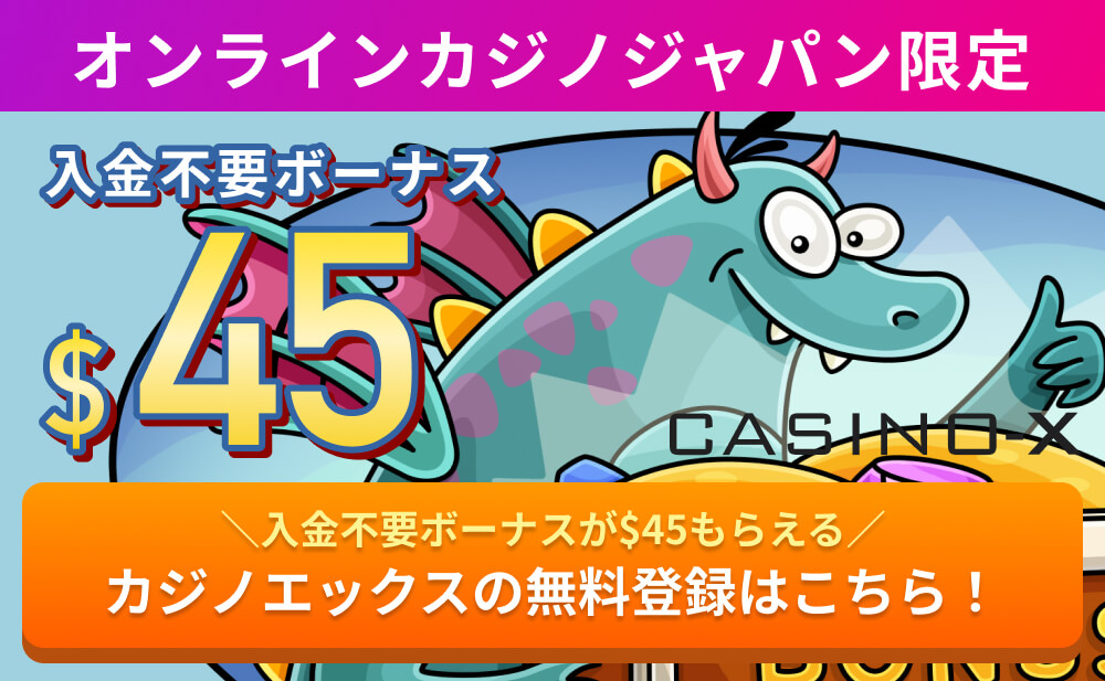 オンラインカジノジャパン限定
入金不要ボーナス$45 CASINO-X
＼入金不要ボーナスが$45もらえる／
カジノエックスの無料登録はこちら！