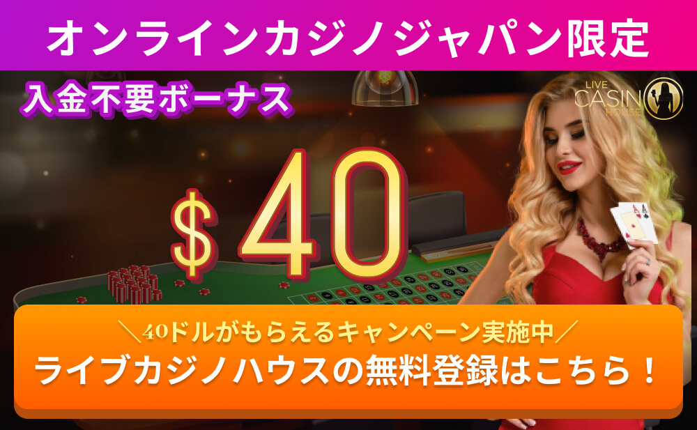 オンラインカジノジャパン限定 入金不要ボーナス$40 ＼40ドルがもらえるキャンペーン開催中／ ライブカジノハウスの無料登録はこちら！