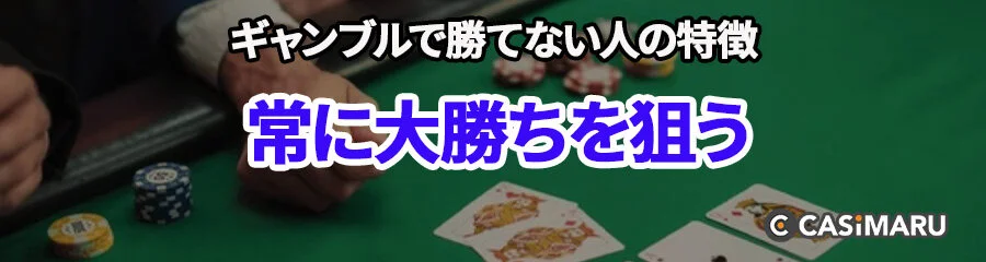 ギャンブルで勝てない人の特徴 (常に大勝ちを狙う)