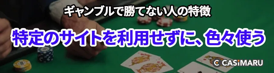 ギャンブルで勝てない人の特徴 (特定のサイトを利用せずに、色々使う)