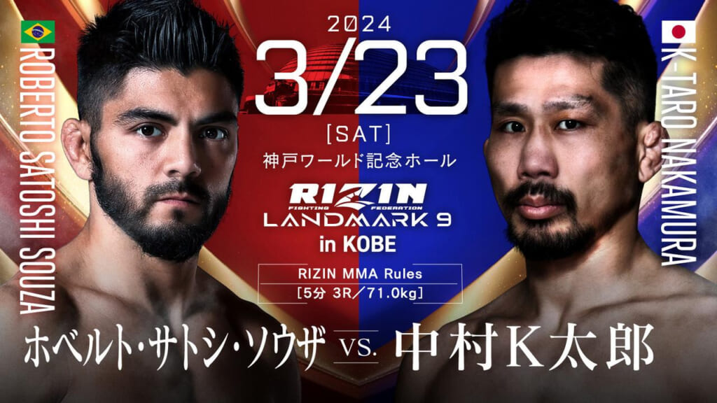 2024 3/23 ［SAT］
RIZIN LANDMARK 9 in KOBE
ホベルト・サトシ・ソウザ vs. 中村K太郎