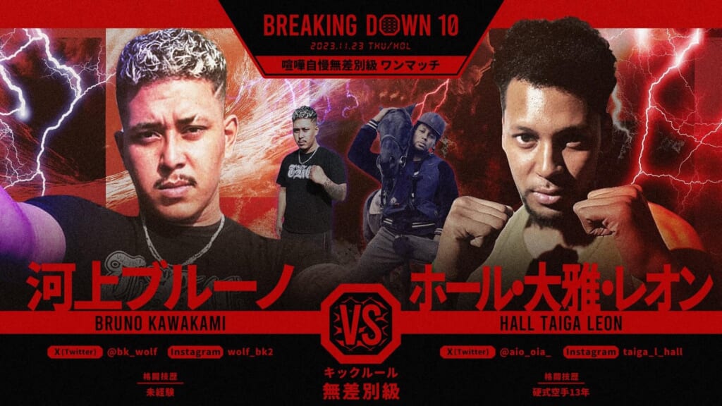 BREAKING DOWN10
喧嘩自慢無差別級 ワンマッチ
河上ブルーノ vs ホール・大雅・レオン