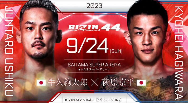 2023
RIZIN.44 9/24 ［SUN］
SAITAMA SUPER ARENA
さいたまスーパーアリーナ
JUNTARO USHIKU 
牛久絢太郎（日本） ×
KYOHEI HAGIWARA
萩原京平
RIZIN MMA Rules［5分 3R /66.0kg］