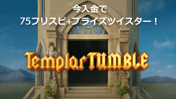 今入金で75フリスピ＋プライズツイスター！
Templar TUMBLE