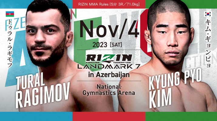 NOV/4 ［SAT］2023
RIZIN LANDMARK7 in Azerbaijan
トゥラル・ラギモフ キム・ギョンピョ