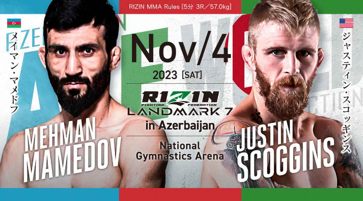 NOV/4 ［SAT］2023
RIZIN LANDMARK7 in Azerbaijan
メイマン・マメドフ ジャスティン・スコッギンス