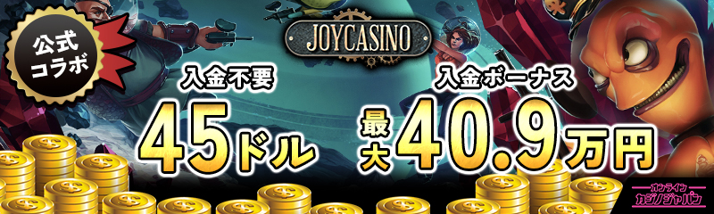 公式コラボ 入金不要ボーナス45ドル 初回入金ボーナス最大40.9万円　ジョイカジノ