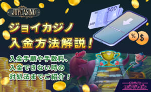 ジョイカジノ入金方法解説！入金手順や手数料、入金できない時の対処法までご紹介！