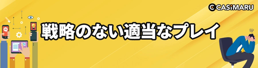 オンラインカジノで勝てない原因の戦略のない適当なプレイのバナー