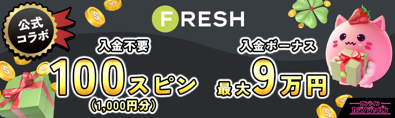 フレッシュカジノ公式コラボ 入金不要ボーナス100スピン 初回入金ボーナス最大9万円