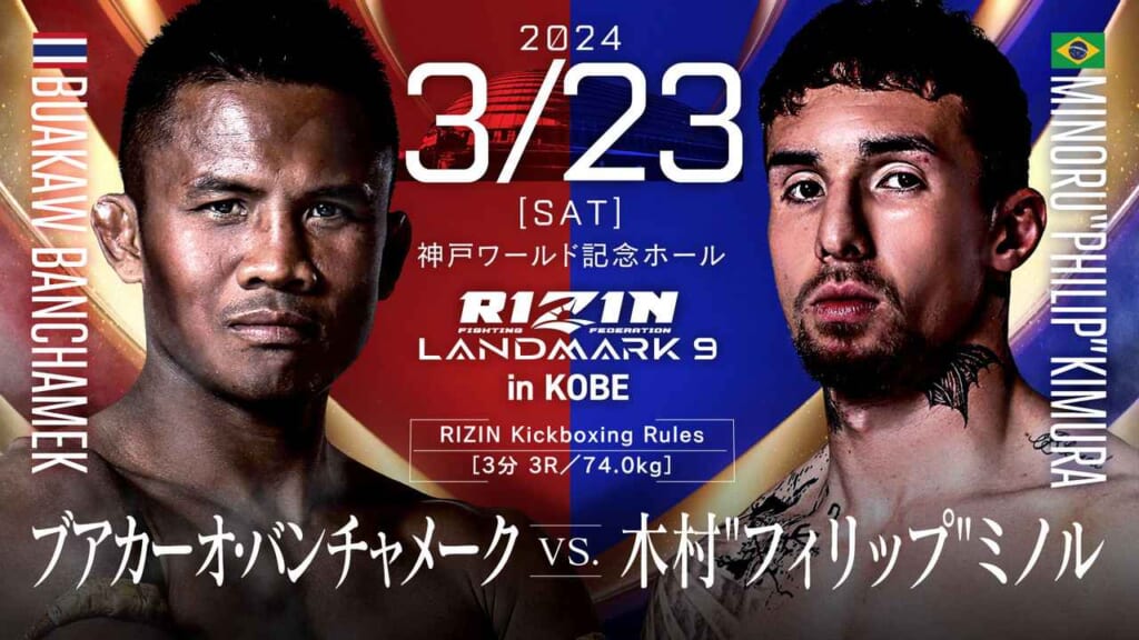 2024 3/23 ［SAT］
RIZIN LANDMARK 9 in KOBE
ブアカーオ・バンチャメーク vs. 木村“フィリップ”ミノル