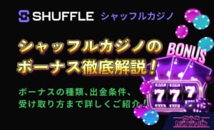 シャッフルカジノのボーナス徹底解説！ ボーナスの種類、出金条件、受け取り方まで詳しくご紹介！