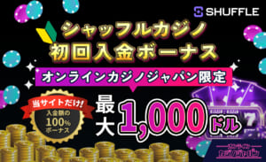 シャッフルカジノ初回入金ボーナス オンラインカジノジャパン限定 当サイトだけ！入金額の100％ボーナス 最大1,000ドル