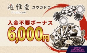 遊雅堂ユウガドウ入金不要ボーナス6000円YUUGADO