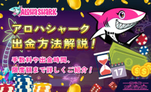 アロハシャーク出金方法解説！ 手数料や出金時間、限度額まで詳しくご紹介！