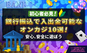 最新版 銀行振込で入出金可能なオンカジ10選！ 安心、安全に遊ぼう