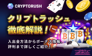 CRYPTORUSH クリプトラッシュ徹底解説！ 入出金方法からボーナス情報、評判まで詳しくご紹介！