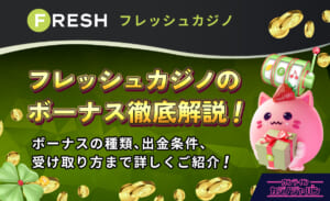 FRESH フレッシュカジノのボーナス徹底解説！ ボーナスの種類、出金条件、受け取り方まで詳しくご紹介！