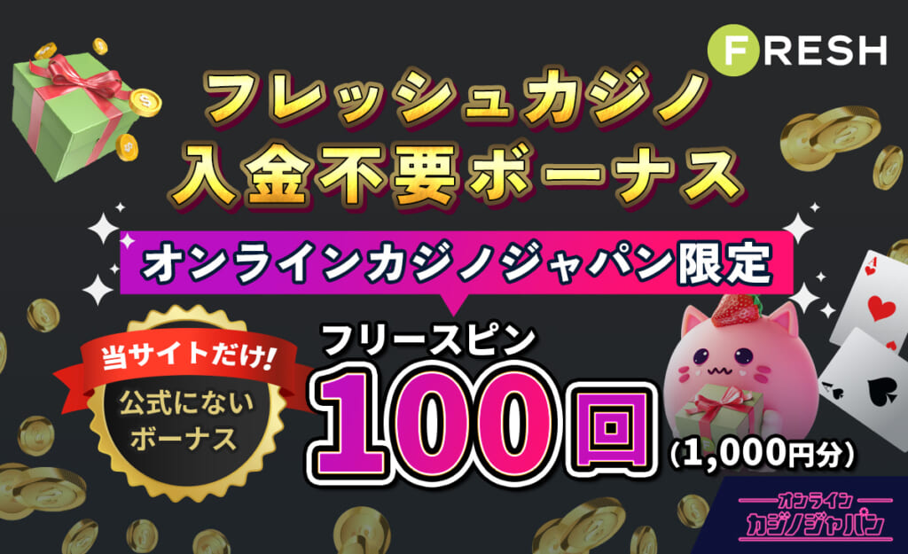 フレッシュカジノ入金不要ボーナス オンラインカジノジャパン限定フリースピン100回(1,000円) 当サイトだけ！公式にないボーナス