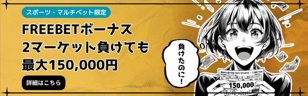 スポーツ・マルチベット限定
FREEBETボーナス 2マーケット負けても最大150,000円