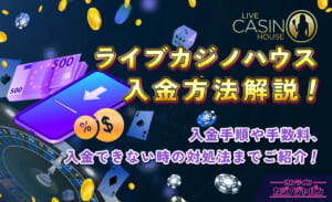 ライブカジノハウス入金方法解説！ 入金手順や手数料、入金できない時の対処法までご紹介！