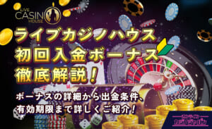 ライブカジノハウス初回入金ボーナス徹底解説！ボーナスの詳細から出金条件、有効期限まで詳しくご紹介！