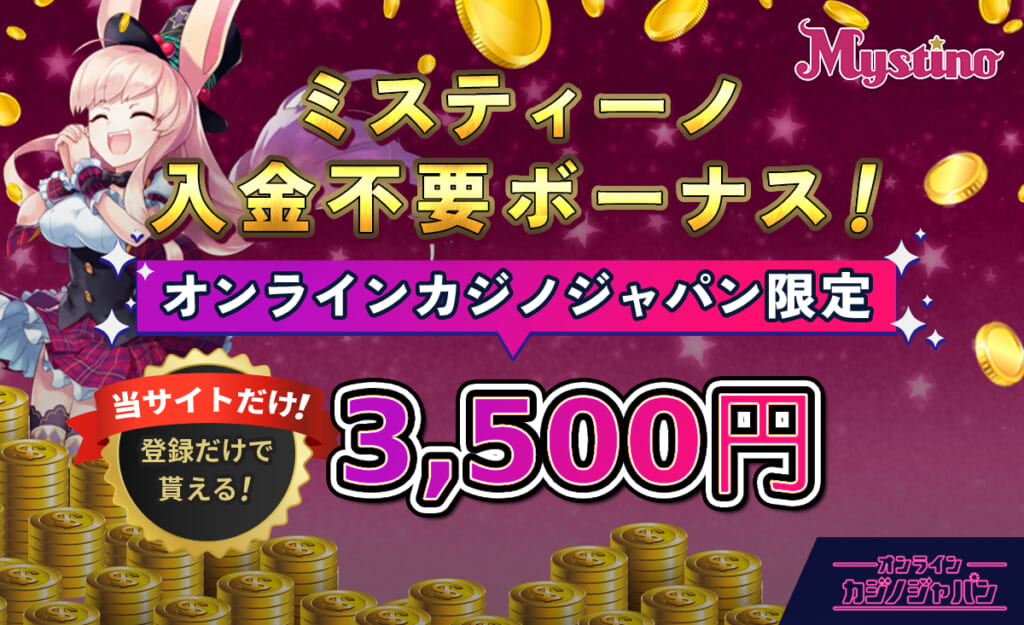 ミスティーノ入金不要ボーナス！ オンラインカジノジャパン限定3500円当サイトだけ！登録だけでもらえる