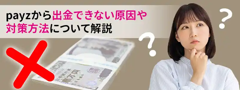 payz（ペイズ）から出金できないときに考えられる原因と対策