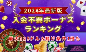 2024年最新版　入金不要ボーナスランキング最大125ドル＆賭け条件1倍も