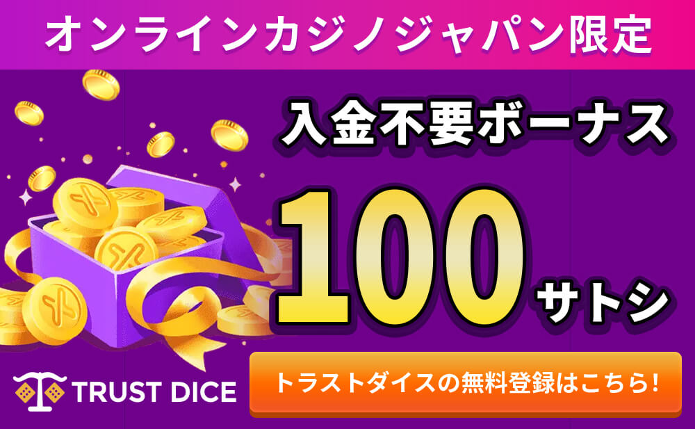 オンラインカジノジャパン限定 入金不要ボーナス 100サトシ TRUST DICE トラストダイスの無料登録はこちら！