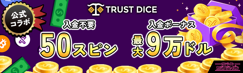 トラストダイス公式コラボ 入金不要ボーナス50スピン　初回入金ボーナス 最大9万ドル